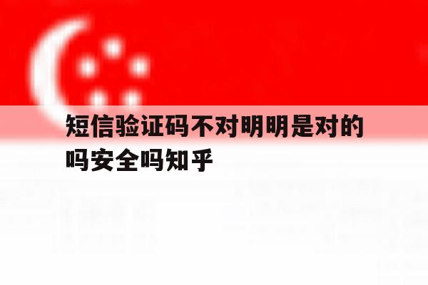 短信验证码不对明明是对的吗安全吗知乎 短信验证码不对明明是对的吗安全吗知乎
