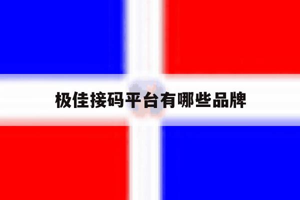 极佳接码平台有哪些品牌 极佳接码平台有哪些品牌
