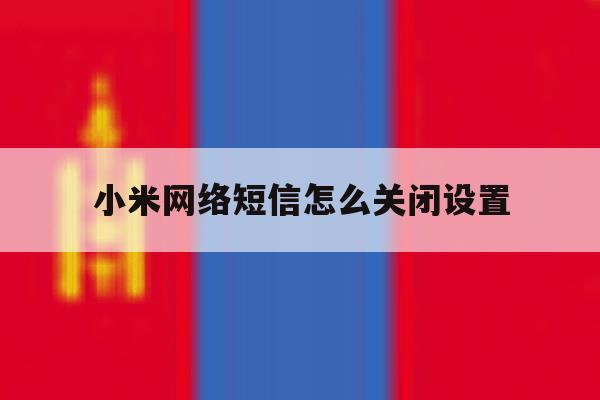 小米网络短信怎么关闭设置 小米网络短信怎么关闭设置