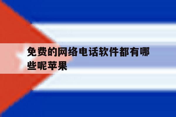 免费的网络电话软件都有哪些呢苹果 免费的网络电话软件都有哪些呢苹果