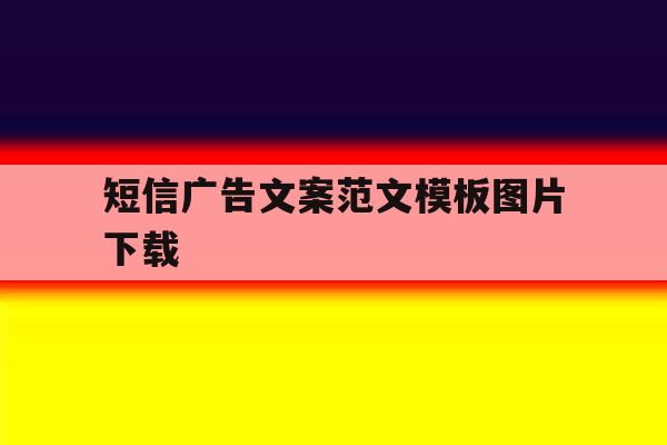 短信广告文案范文模板图片下载 短信广告文案范文模板图片下载