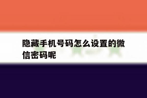 隐藏手机号码怎么设置的微信密码呢 隐藏手机号码怎么设置的微信密码呢