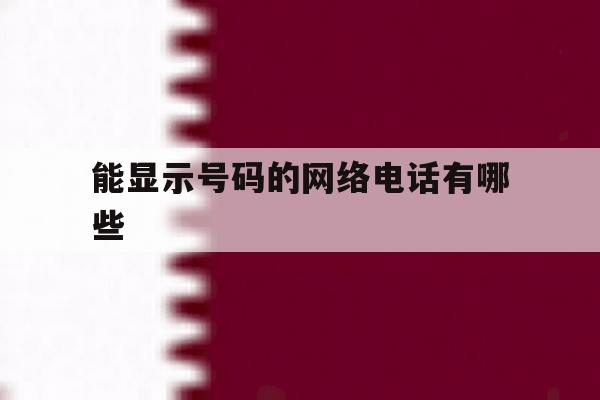 能显示号码的网络电话有哪些 能显示号码的网络电话有哪些
