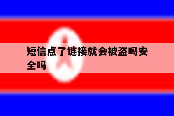 短信点了链接就会被盗吗安全吗 短信点了链接就会被盗吗安全吗