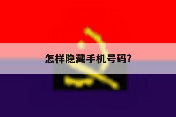 怎样隐藏手机号码? 怎样隐藏手机号码?