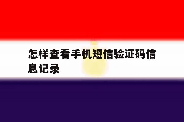 怎样查看手机短信验证码信息记录 怎样查看手机短信验证码信息记录