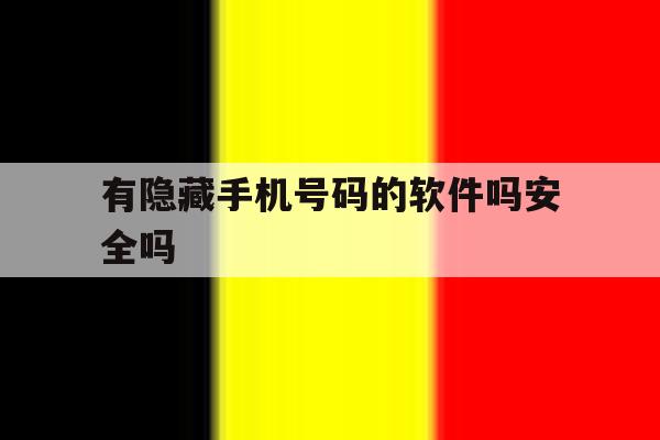 有隐藏手机号码的软件吗安全吗 有隐藏手机号码的软件吗安全吗