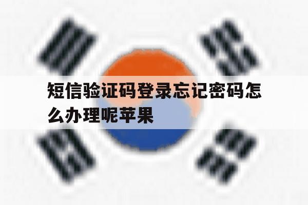 短信验证码登录忘记密码怎么办理呢苹果 短信验证码登录忘记密码怎么办理呢苹果