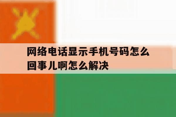网络电话显示手机号码怎么回事儿啊怎么解决 网络电话显示手机号码怎么回事儿啊怎么解决