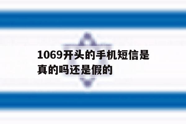 1069开头的手机短信是真的吗还是假的 1069开头的手机短信是真的吗还是假的