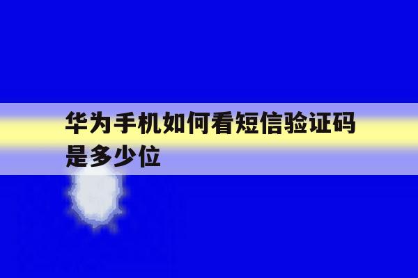 华为手机如何看短信验证码是多少位 华为手机如何看短信验证码是多少位