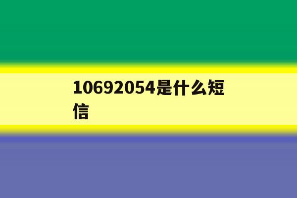 10692054是什么短信 10692054是什么短信