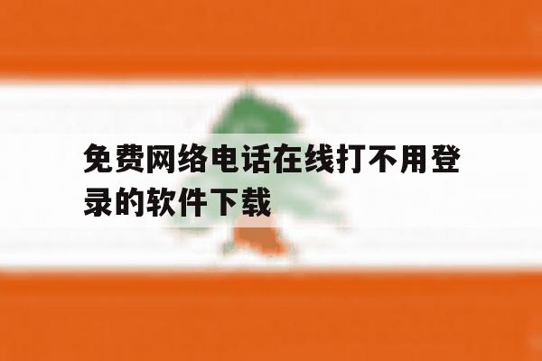 免费网络电话在线打不用登录的软件下载