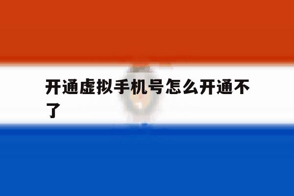 开通虚拟手机号怎么开通不了 开通虚拟手机号怎么开通不了
