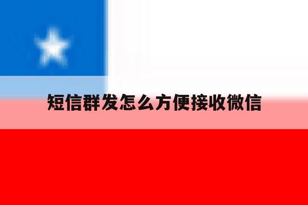 短信群发怎么方便接收微信 短信群发怎么方便接收微信