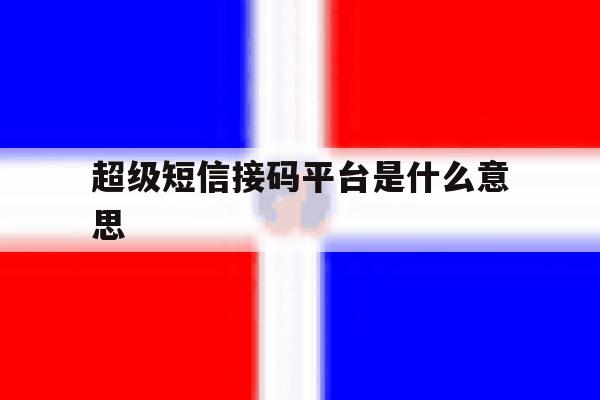 超级短信接码平台是什么意思 超级短信接码平台是什么意思