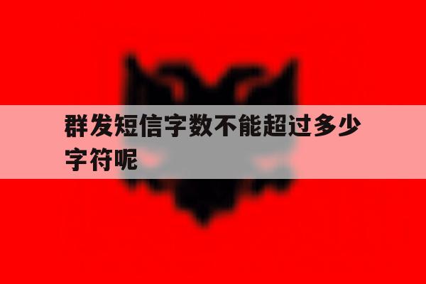 群发短信字数不能超过多少字符呢 群发短信字数不能超过多少字符呢