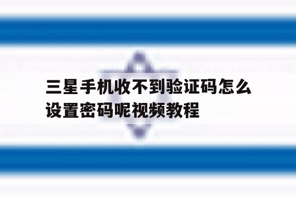 三星手机收不到验证码怎么设置密码呢视频教程 三星手机收不到验证码怎么设置密码呢视频教程