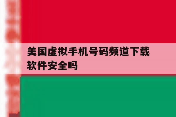美国虚拟手机号码频道下载软件安全吗 美国虚拟手机号码频道下载软件安全吗