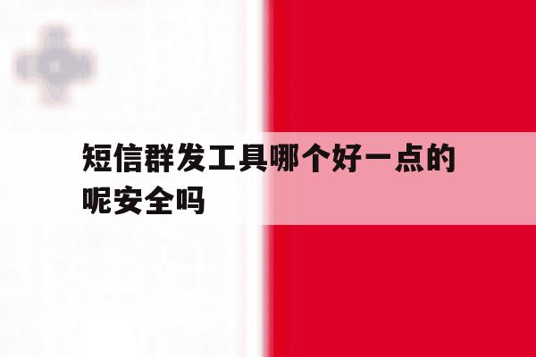 短信群发工具哪个好一点的呢安全吗 短信群发工具哪个好一点的呢安全吗