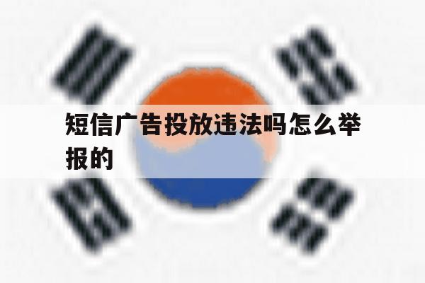 短信广告投放违法吗怎么举报的 短信广告投放违法吗怎么举报的