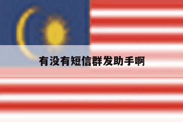 有没有短信群发助手啊 有没有短信群发助手啊