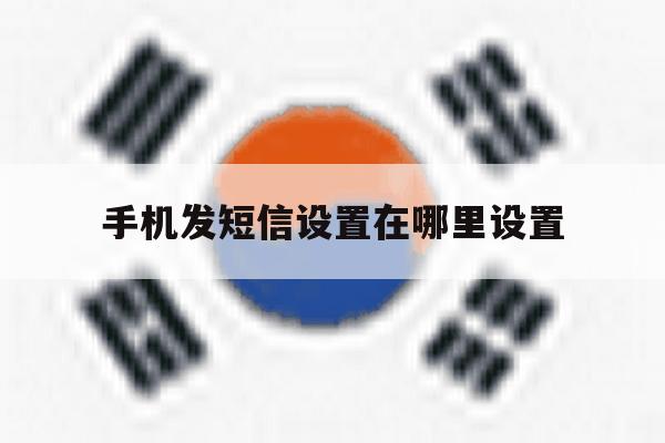 手机发短信设置在哪里设置 手机发短信设置在哪里设置