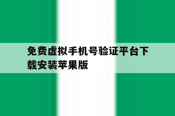 免费虚拟手机号验证平台下载安装苹果版 免费虚拟手机号验证平台下载安装苹果版