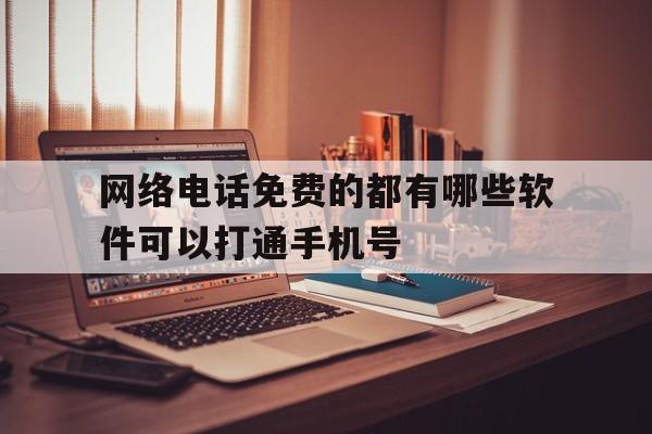 网络电话免费的都有哪些软件可以打通手机号 网络电话免费的都有哪些软件可以打通手机号
