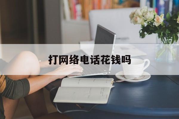 打网络电话花钱吗 打网络电话花钱吗