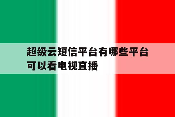超级云短信平台有哪些平台可以看电视直播 超级云短信平台有哪些平台可以看电视直播