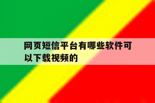 网页短信平台有哪些软件可以下载视频的 网页短信平台有哪些软件可以下载视频的