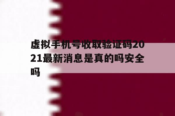 虚拟手机号收取验证码2021最新消息是真的吗安全吗 虚拟手机号收取验证码2021最新消息是真的吗安全吗