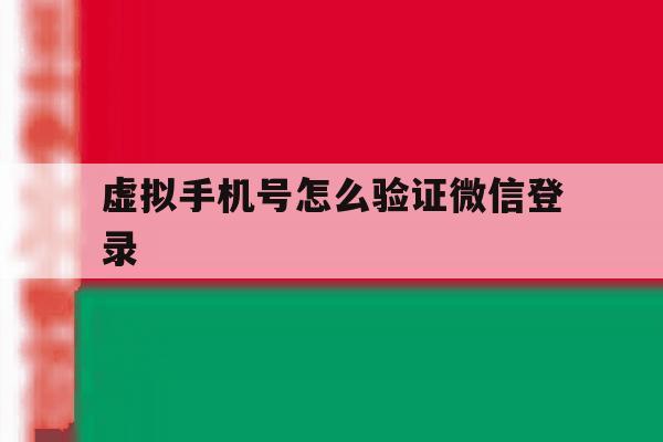 虚拟手机号怎么验证微信登录