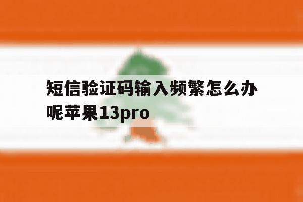 短信验证码输入频繁怎么办呢苹果13pro 短信验证码输入频繁怎么办呢苹果13pro
