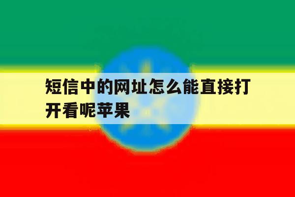 短信中的网址怎么能直接打开看呢苹果 短信中的网址怎么能直接打开看呢苹果