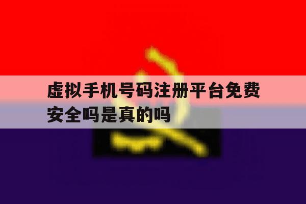 虚拟手机号码注册平台免费安全吗是真的吗