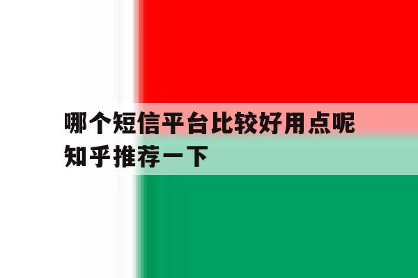 哪个短信平台比较好用点呢知乎推荐一下 哪个短信平台比较好用点呢知乎推荐一下