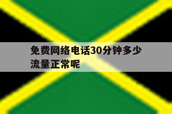 免费网络电话30分钟多少流量正常呢 免费网络电话30分钟多少流量正常呢