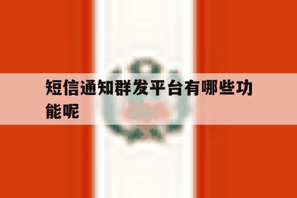 短信通知群发平台有哪些功能呢 短信通知群发平台有哪些功能呢