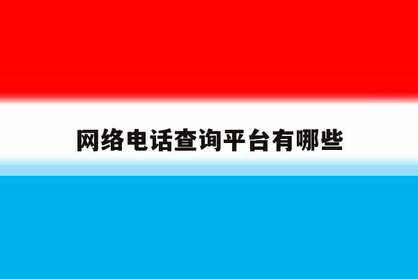 网络电话查询平台有哪些 网络电话查询平台有哪些
