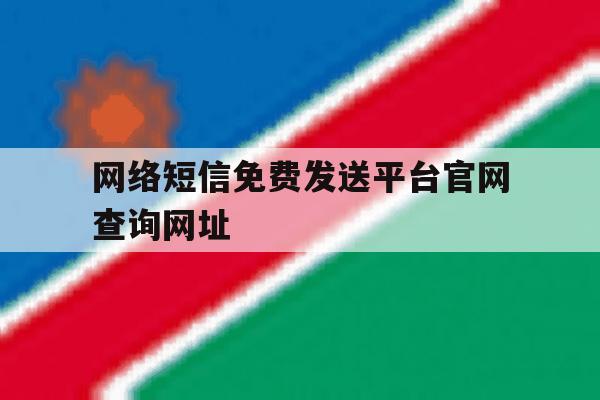 网络短信免费发送平台官网查询网址 网络短信免费发送平台官网查询网址