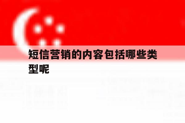 短信营销的内容包括哪些类型呢 短信营销的内容包括哪些类型呢