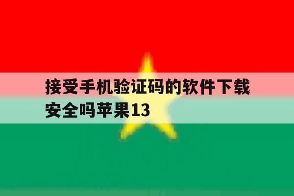接受手机验证码的软件下载安全吗苹果13 接受手机验证码的软件下载安全吗苹果13