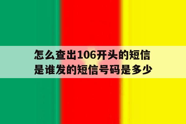 怎么查出106开头的短信是谁发的短信号码是多少 怎么查出106开头的短信是谁发的短信号码是多少