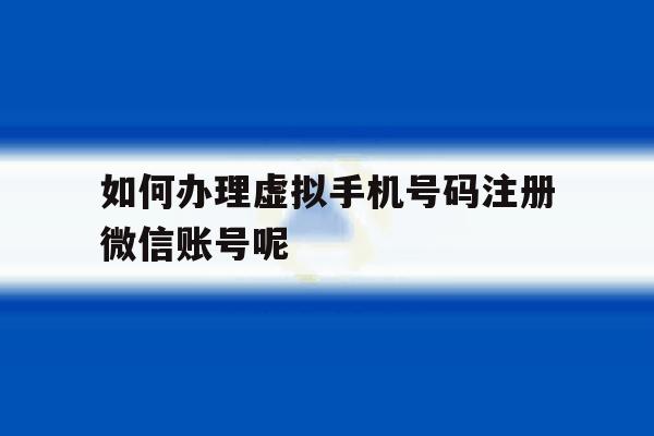 如何办理虚拟手机号码注册微信账号呢