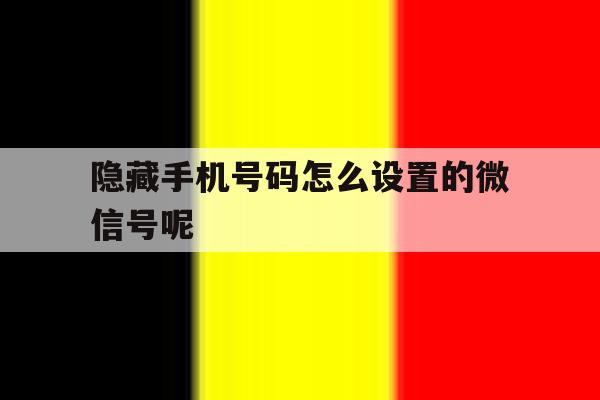 隐藏手机号码怎么设置的微信号呢 隐藏手机号码怎么设置的微信号呢