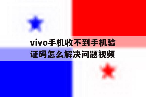 vivo手机收不到手机验证码怎么解决问题视频 vivo手机收不到手机验证码怎么解决问题视频