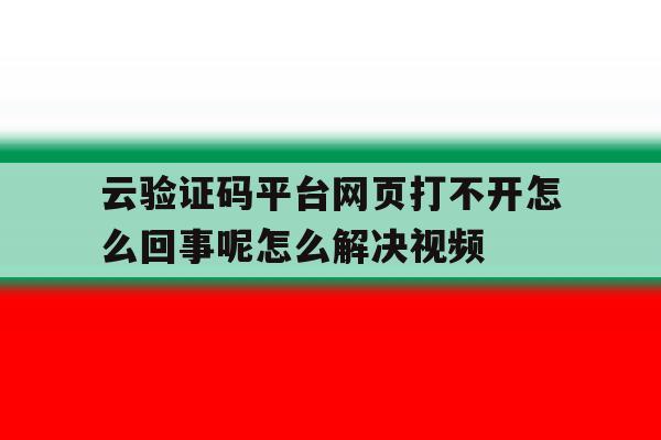 云验证码平台网页打不开怎么回事呢怎么解决视频 云验证码平台网页打不开怎么回事呢怎么解决视频