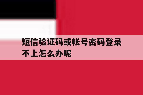 短信验证码或帐号密码登录不上怎么办呢